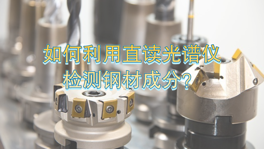 如何利用直讀光譜儀有效檢測鋼材成分？